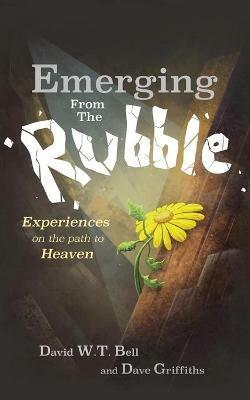 Emerging from the Rubble: The Experiences of a Community on the Path to Heaven - David W.T. Bell,Dave Griffiths - cover