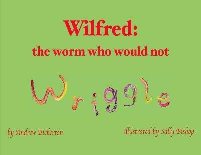 Wilfred: the worm who would not wriggle - Andrew Bickerton - cover