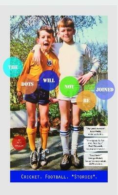 THE DOTS WILL NOT BE JOINED: Football. Cricket. *Stories*. - Rick Walton - cover