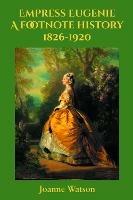 Empress Eugenie: A footnote history - Joanne Watson - cover