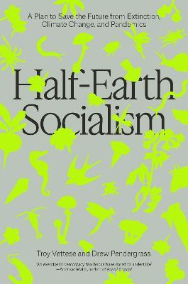 Half-Earth Socialism: A Plan to Save the Future from Extinction, Climate Change and Pandemics - Troy Vettese,Drew Pendergrass - cover