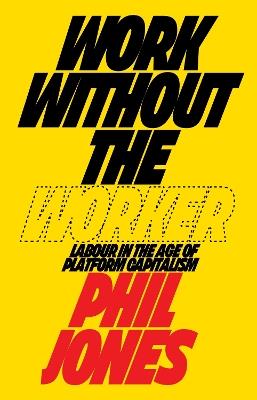 Work Without the Worker: Labour in the Age of Platform Capitalism - Philip Jones - cover