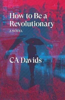 How to Be a Revolutionary: A Novel - C.A. Davids - cover
