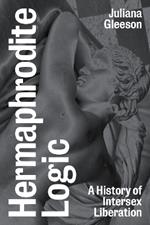 Hermaphrodite Logic: A History of Intersex Liberation
