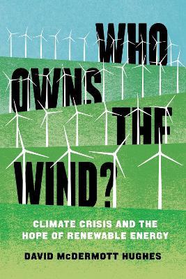 Who Owns the Wind?: Climate Crisis and the Hope of Renewable Energy - David McDermott Hughes - cover