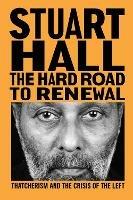 The Hard Road to Renewal: Thatcherism and the Crisis of the Left - Stuart Hall - cover