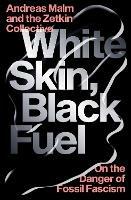 White Skin, Black Fuel: On the Danger of Fossil Fascism - Andreas Malm,The Zetkin Collective - cover