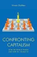 Confronting Capitalism: How the World Works and How to Change It - Vivek Chibber - cover