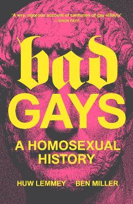 Bad Gays: A Homosexual History - Huw Lemmey,Ben Miller - cover