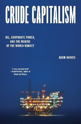 Crude Capitalism: Oil, Corporate Power, and the Making of the World Market - Adam Hanieh - cover