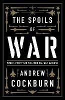 The Spoils of War: Power, Profit and the American War Machine - Andrew Cockburn - cover