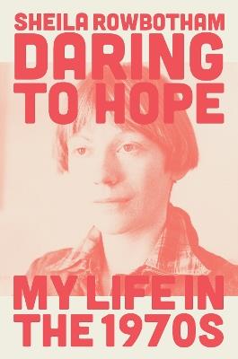 Daring to Hope: My Life in the 1970s - Sheila Rowbotham - cover