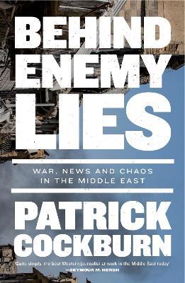 Behind Enemy Lies: War, News and Chaos in the Middle East - Patrick Cockburn - cover