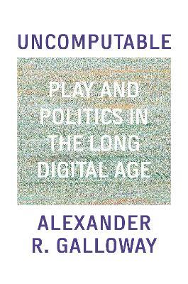 Uncomputable: Play and Politics In the Long Digital Age - Alexander Galloway - cover