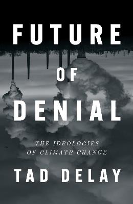Future of Denial: The Ideologies of Climate Change - Tad DeLay - cover