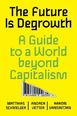 The Future is Degrowth: A Guide to a World Beyond Capitalism - Matthias Schmelzer,Andrea Vetter,Aaron Vansintjan - cover