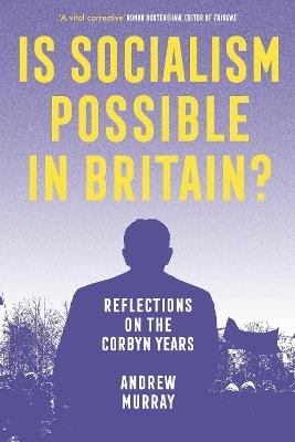 Is Socialism Possible in Britain?: Reflections on the Corbyn Years - Andrew Murray - cover