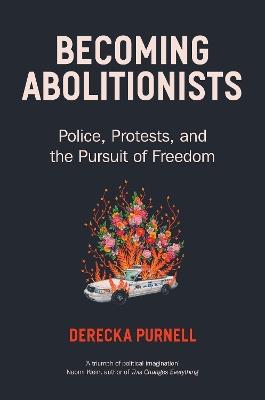Becoming Abolitionists: Police, Protest, and the Pursuit of Freedom - Derecka Purnell - cover
