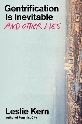 Gentrification Is Inevitable and Other Lies - Leslie Kern - cover