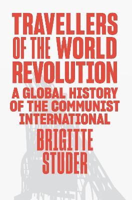 Travellers of the World Revolution: A Global History of the Communist International - Brigitte Studer - cover