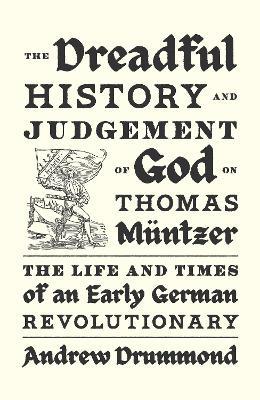 The Dreadful History and Judgement of God on Thomas Müntzer: The Life and Times of an Early German Revolutionary - Andrew Drummond - cover