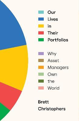 Our Lives in Their Portfolios: Why Asset Managers Own the World - Brett Christophers - cover