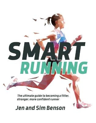 Smart Running: The ultimate guide to becoming a fitter, stronger, more confident runner - Jen Benson,Sim Benson - cover