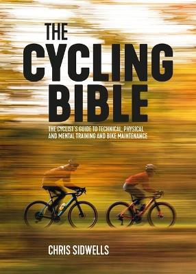 The Cycling Bible: The cyclist’s guide to technical, physical and mental training and bike maintenance - Chris Sidwells - cover