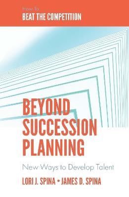 Beyond Succession Planning: New Ways to Develop Talent - Lori J. Spina,James D. Spina - cover