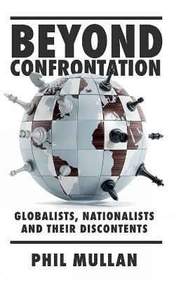 Beyond Confrontation: Globalists, Nationalists and Their Discontents - Phil Mullan - cover