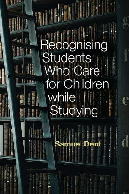 Recognising Students who Care for Children while Studying - Samuel Dent - cover