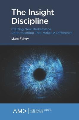 The Insight Discipline: Crafting New Marketplace Understanding that Makes a Difference - Liam Fahey - cover