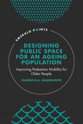 Designing Public Space for an Ageing Population: Improving Pedestrian Mobility for Older People - Charles Musselwhite - cover