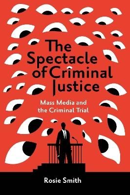 The Spectacle of Criminal Justice: Mass Media and the Criminal Trial - Rosie Smith - cover