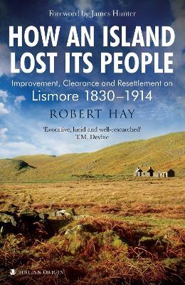 How an Island Lost Its People: Improvement, Clearance and Resettlement on Lismore 1830–1914 - Robert Hay - cover