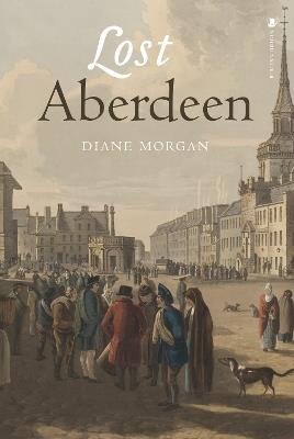 Lost Aberdeen: Aberdeen's Lost Architectural Heritage - Diane Morgan - cover