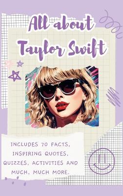 All About Taylor Swift (Hardback): Includes 70 Facts, Inspiring Quotes, Quizzes, activities and much, much more. - Lulu and Bell - cover