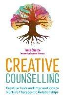 Creative Counselling: Creative Tools and Interventions to Nurture Therapeutic Relationships - Tanja Sharpe - cover
