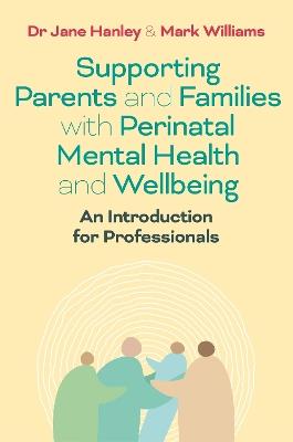 Supporting Parents and Families with Perinatal Mental Health and Wellbeing: An Introduction for Professionals - Jane Hanley,Mark Williams - cover