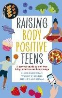 Raising Body Positive Teens: A Parent's Guide to Diet-Free Living, Exercise, and Body Image - Signe Darpinian,Wendy Sterling,Shelley Aggarwal - cover