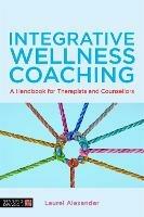 Integrative Wellness Coaching: A Handbook for Therapists and Counsellors - Laurel Alexander - cover