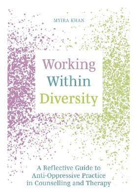 Working Within Diversity: A Reflective Guide to Anti-Oppressive Practice in Counselling and Therapy - Myira Khan - cover