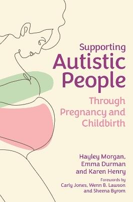 Supporting Autistic People Through Pregnancy and Childbirth - Hayley Morgan,Emma Durman,Karen Henry - cover