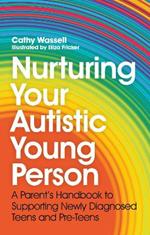 Nurturing Your Autistic Young Person: A Parent’s Handbook to Supporting Newly Diagnosed Teens and Pre-Teens