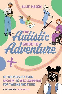 The Autistic Guide to Adventure: Active Pursuits from Archery to Wild Swimming for Tweens and Teens - Allie Mason - cover
