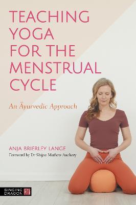 Teaching Yoga for the Menstrual Cycle: An Ayurvedic Approach - Anja Brierley Lange - cover