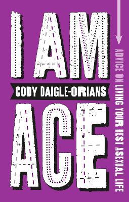 I Am Ace: Advice on Living Your Best Asexual Life - Cody Daigle-Orians - cover