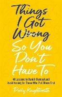 Things I Got Wrong So You Don't Have To: 48 Lessons to Banish Burnout and Avoid Anxiety for Those Who Put Others First