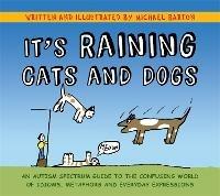 It's Raining Cats and Dogs: An Autism Spectrum Guide to the Confusing World of Idioms, Metaphors and Everyday Expressions - Michael Barton - cover