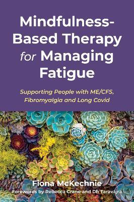 Mindfulness-Based Therapy for Managing Fatigue: Supporting People with ME/CFS, Fibromyalgia and Long Covid - Fiona McKechnie - cover